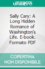 Sally Cary: A Long Hidden Romance of Washington's Life. E-book. Formato PDF