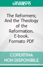 The Reformers; And the Theology of the Reformation. E-book. Formato PDF ebook di William Cunningham