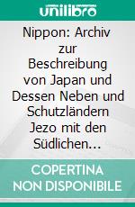 Nippon: Archiv zur Beschreibung von Japan und Dessen Neben und Schutzländern Jezo mit den Südlichen Kurilen, Sachalin, Korea und den Liukiu-Inseln. E-book. Formato PDF ebook di Philipp Franz von Siebold