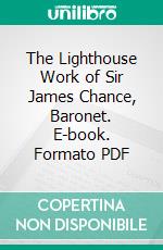 The Lighthouse Work of Sir James Chance, Baronet. E-book. Formato PDF ebook di James Frederick Chance