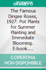 The Famous Dingee Roses, 1927: Pot Plants for Summer Planting and Immediate Blooming. E-book. Formato PDF ebook