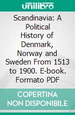 Scandinavia: A Political History of Denmark, Norway and Sweden From 1513 to 1900. E-book. Formato PDF ebook