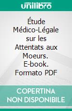 Étude Médico-Légale sur les Attentats aux Moeurs. E-book. Formato PDF ebook di Ambroise Tardieu