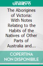 The Aborigines of Victoria: With Notes Relating to the Habits of the Natives of Other Parts of Australia and Tasmania. E-book. Formato PDF