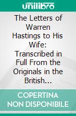 The Letters of Warren Hastings to His Wife: Transcribed in Full From the Originals in the British Museum. E-book. Formato PDF ebook