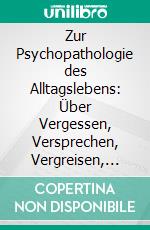 Zur Psychopathologie des Alltagslebens: Über Vergessen, Versprechen, Vergreisen, Aberglaube und Irrtum. E-book. Formato PDF ebook di Sigmund Freud