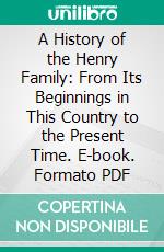 A History of the Henry Family: From Its Beginnings in This Country to the Present Time. E-book. Formato PDF ebook di John Flournoy Henry