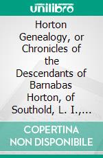 Horton Genealogy, or Chronicles of the Descendants of Barnabas Horton, of Southold, L. I., 1640. E-book. Formato PDF ebook