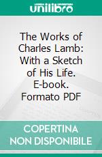 The Works of Charles Lamb: With a Sketch of His Life. E-book. Formato PDF ebook