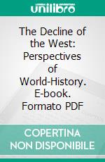 The Decline of the West: Perspectives of World-History. E-book. Formato PDF ebook di Oswald Spengler