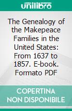 The Genealogy of the Makepeace Families in the United States: From 1637 to 1857. E-book. Formato PDF ebook di William Makepeace