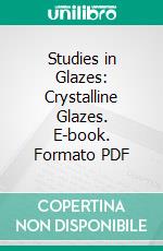 Studies in Glazes: Crystalline Glazes. E-book. Formato PDF ebook di Ross C. Purdy