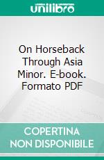 On Horseback Through Asia Minor. E-book. Formato PDF