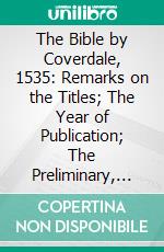 The Bible by Coverdale, 1535: Remarks on the Titles; The Year of Publication; The Preliminary, the Water Marks, &C., With Fac-Similes. E-book. Formato PDF