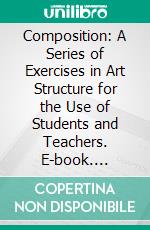 Composition: A Series of Exercises in Art Structure for the Use of Students and Teachers. E-book. Formato PDF