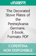 The Decorated Stove Plates of the Pennsylvania Germans. E-book. Formato PDF ebook