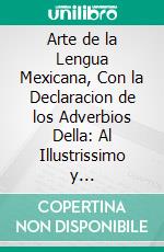 Arte de la Lengua Mexicana, Con la Declaracion de los Adverbios Della: Al Illustrissimo y Reverendissimo Señor Don Iuan de Mañozca, Arcobispo de Mexico, del Consejo de Su Magestad, &C. E-book. Formato PDF ebook