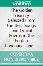 The Golden Treasury: Selected From the Best Songs and Lyrical Poems in the English Language, and Arranged With Notes. E-book. Formato PDF ebook