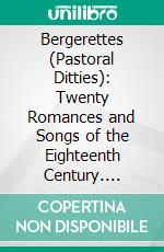 Bergerettes (Pastoral Ditties): Twenty Romances and Songs of the Eighteenth Century. E-book. Formato PDF ebook di Jean