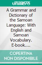 A Grammar and Dictionary of the Samoan Language: With English and Samoan Vocabulary. E-book. Formato PDF ebook di George Pratt