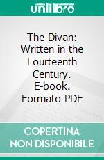 The Divan: Written in the Fourteenth Century. E-book. Formato PDF ebook di Hafiz