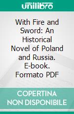 With Fire and Sword: An Historical Novel of Poland and Russia. E-book. Formato PDF ebook di Henryk Sienkiewicz