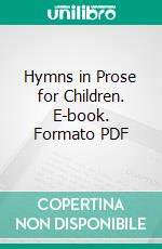 Hymns in Prose for Children. E-book. Formato PDF ebook di Mrs. Anna Letitia Barbauld