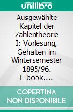 Ausgewählte Kapitel der Zahlentheorie I: Vorlesung, Gehalten im Wintersemester 1895/96. E-book. Formato PDF