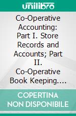 Co-Operative Accounting: Part I. Store Records and Accounts; Part II. Co-Operative Book Keeping. E-book. Formato PDF ebook