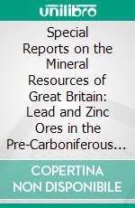Special Reports on the Mineral Resources of Great Britain: Lead and Zinc Ores in the Pre-Carboniferous Rocks of West Shropshire and North Wales. E-book. Formato PDF ebook