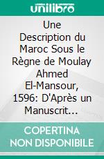 Une Description du Maroc Sous le Règne de Moulay Ahmed El-Mansour, 1596: D'Après un Manuscrit Portugais de la Bibliothèque Nationale; Texte Portugais Et Traduction Française. E-book. Formato PDF ebook