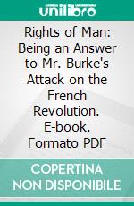 Rights of Man: Being an Answer to Mr. Burke's Attack on the French Revolution. E-book. Formato PDF ebook di Thomas Paine