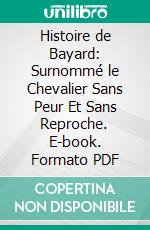 Histoire de Bayard: Surnommé le Chevalier Sans Peur Et Sans Reproche. E-book. Formato PDF ebook