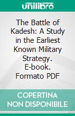 The Battle of Kadesh: A Study in the Earliest Known Military Strategy. E-book. Formato PDF ebook di James Henry Breasted