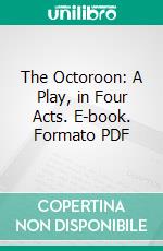 The Octoroon: A Play, in Four Acts. E-book. Formato PDF ebook