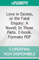 Love in Excess, or the Fatal Enquiry: A Novel; In Three Parts. E-book. Formato PDF ebook