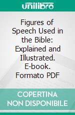 Figures of Speech Used in the Bible: Explained and Illustrated. E-book. Formato PDF ebook di Ethelbert William Bullinger