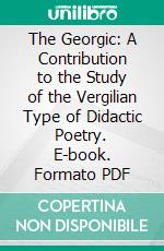 The Georgic: A Contribution to the Study of the Vergilian Type of Didactic Poetry. E-book. Formato PDF ebook di Marie Loretto Lilly