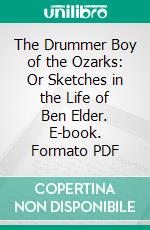 The Drummer Boy of the Ozarks: Or Sketches in the Life of Ben Elder. E-book. Formato PDF ebook di W. S. Kirby