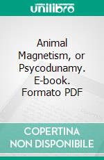 Animal Magnetism, or Psycodunamy. E-book. Formato PDF ebook di Theodore Leger