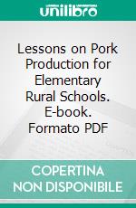 Lessons on Pork Production for Elementary Rural Schools. E-book. Formato PDF ebook di Edward Andrew Miller