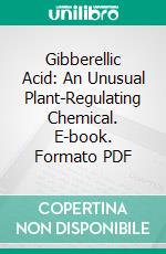 Gibberellic Acid: An Unusual Plant-Regulating Chemical. E-book. Formato PDF ebook di United States Department of Agriculture