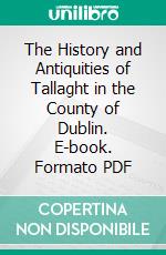 The History and Antiquities of Tallaght in the County of Dublin. E-book. Formato PDF ebook di William Domville Handcock