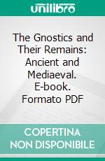 The Gnostics and Their Remains: Ancient and Mediaeval. E-book. Formato PDF ebook