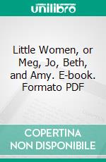 Little Women, or Meg, Jo, Beth, and Amy. E-book. Formato PDF ebook di Louisa May Alcott