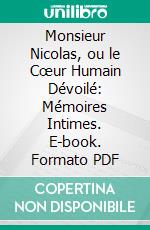 Monsieur Nicolas, ou le Cœur Humain Dévoilé: Mémoires Intimes. E-book. Formato PDF ebook