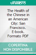 The Health of the Chinese in an American City: San Francisco. E-book. Formato PDF ebook