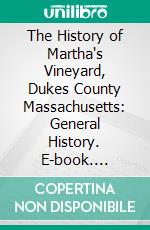 The History of Martha's Vineyard, Dukes County Massachusetts: General History. E-book. Formato PDF ebook