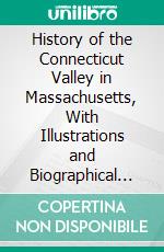 History of the Connecticut Valley in Massachusetts, With Illustrations and Biographical Sketches of Some of Its Prominent Men and Pioneers. E-book. Formato PDF ebook