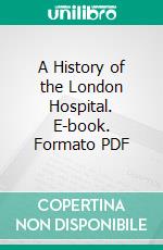 A History of the London Hospital. E-book. Formato PDF ebook